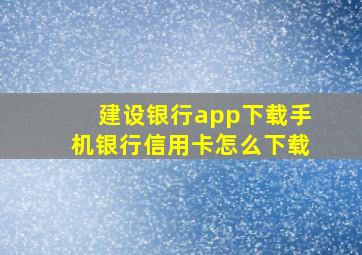 建设银行app下载手机银行信用卡怎么下载