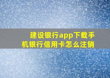 建设银行app下载手机银行信用卡怎么注销