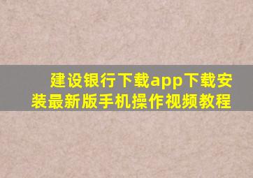 建设银行下载app下载安装最新版手机操作视频教程