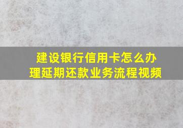 建设银行信用卡怎么办理延期还款业务流程视频