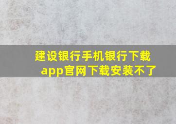 建设银行手机银行下载app官网下载安装不了