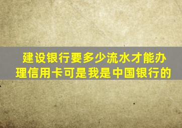 建设银行要多少流水才能办理信用卡可是我是中国银行的