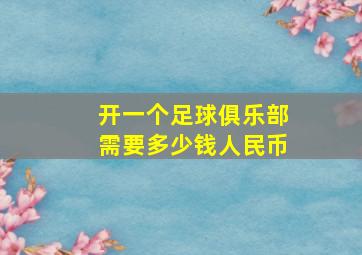 开一个足球俱乐部需要多少钱人民币