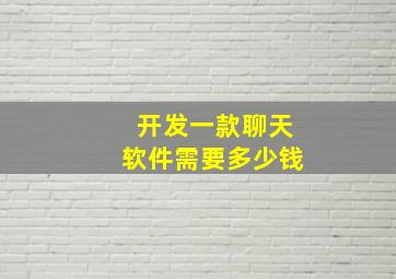 开发一款聊天软件需要多少钱