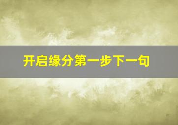 开启缘分第一步下一句