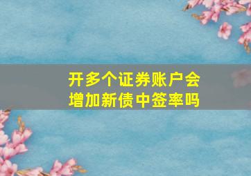 开多个证券账户会增加新债中签率吗