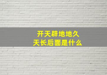 开天辟地地久天长后面是什么