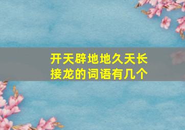 开天辟地地久天长接龙的词语有几个