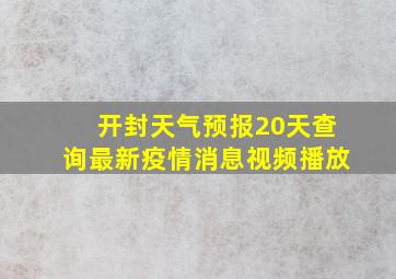 开封天气预报20天查询最新疫情消息视频播放