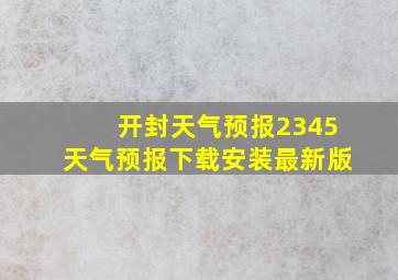 开封天气预报2345天气预报下载安装最新版