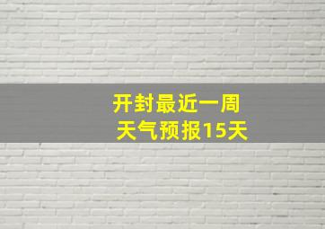 开封最近一周天气预报15天