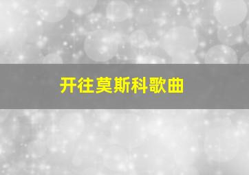 开往莫斯科歌曲