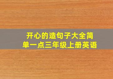 开心的造句子大全简单一点三年级上册英语