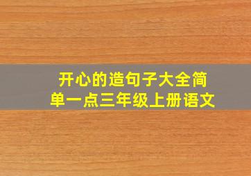 开心的造句子大全简单一点三年级上册语文