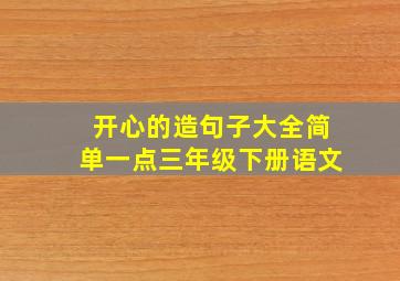 开心的造句子大全简单一点三年级下册语文