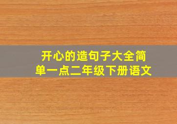 开心的造句子大全简单一点二年级下册语文