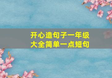 开心造句子一年级大全简单一点短句