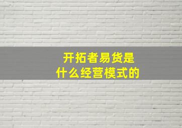 开拓者易货是什么经营模式的