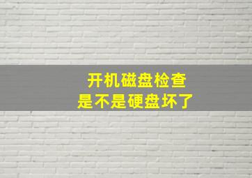 开机磁盘检查是不是硬盘坏了