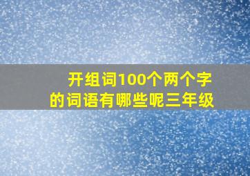 开组词100个两个字的词语有哪些呢三年级