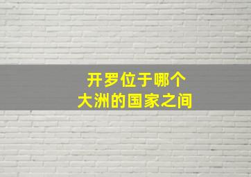 开罗位于哪个大洲的国家之间