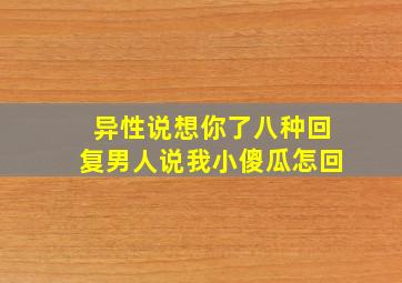 异性说想你了八种回复男人说我小傻瓜怎回