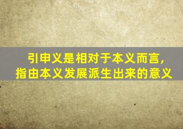 引申义是相对于本义而言,指由本义发展派生出来的意义