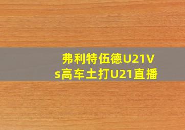 弗利特伍德U21Vs高车土打U21直播