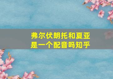 弗尔伏朗托和夏亚是一个配音吗知乎