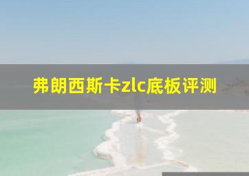 弗朗西斯卡zlc底板评测