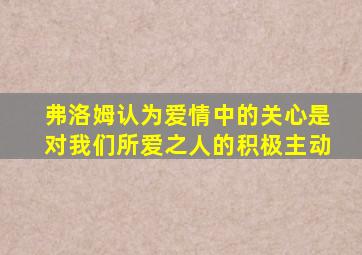 弗洛姆认为爱情中的关心是对我们所爱之人的积极主动