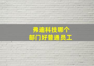 弗迪科技哪个部门好普通员工