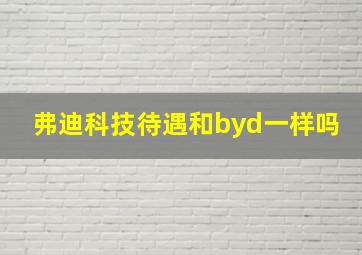 弗迪科技待遇和byd一样吗