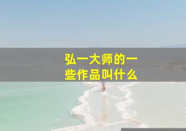 弘一大师的一些作品叫什么