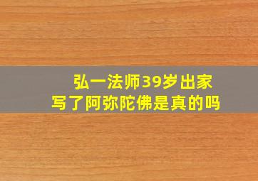 弘一法师39岁出家写了阿弥陀佛是真的吗