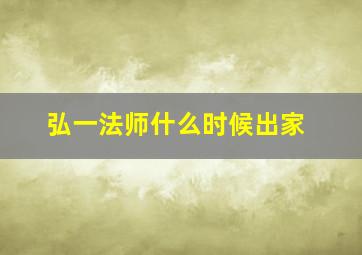 弘一法师什么时候出家