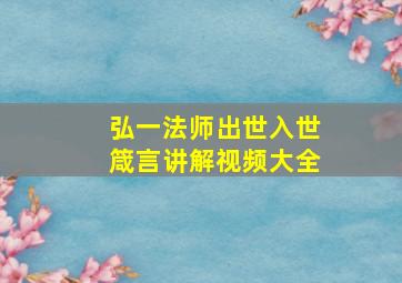 弘一法师出世入世箴言讲解视频大全