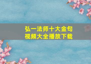 弘一法师十大金句视频大全播放下载