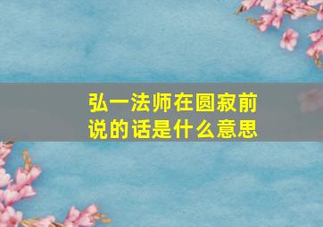 弘一法师在圆寂前说的话是什么意思