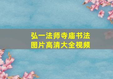 弘一法师寺庙书法图片高清大全视频