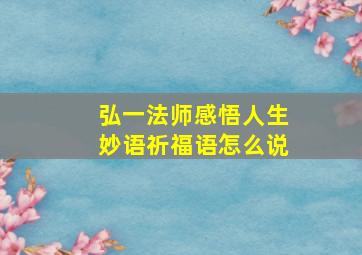 弘一法师感悟人生妙语祈福语怎么说