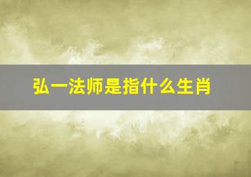 弘一法师是指什么生肖