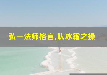 弘一法师格言,㕥冰霜之操