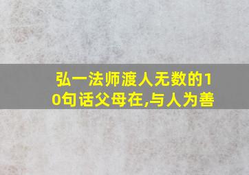 弘一法师渡人无数的10句话父母在,与人为善