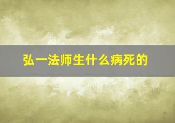 弘一法师生什么病死的