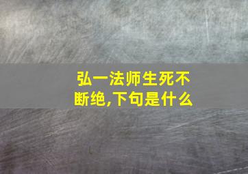 弘一法师生死不断绝,下句是什么