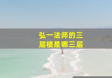 弘一法师的三层楼是哪三层