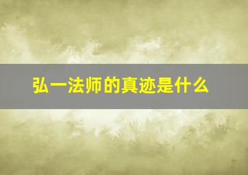 弘一法师的真迹是什么