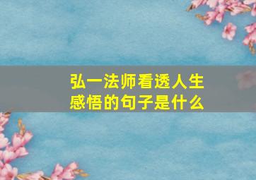 弘一法师看透人生感悟的句子是什么