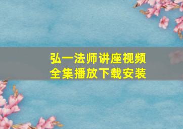 弘一法师讲座视频全集播放下载安装